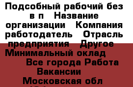Подсобный рабочий-без в/п › Название организации ­ Компания-работодатель › Отрасль предприятия ­ Другое › Минимальный оклад ­ 16 000 - Все города Работа » Вакансии   . Московская обл.,Юбилейный г.